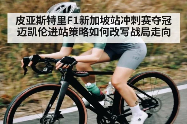 皮亚斯特里F1新加坡站冲刺赛夺冠 迈凯伦进站策略如何改写战局走向