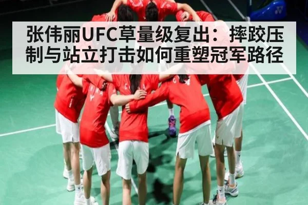 张伟丽UFC草量级复出：摔跤压制与站立打击如何重塑冠军路径
