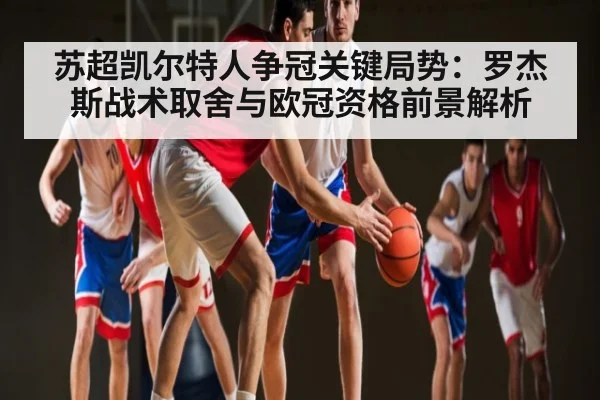 苏超凯尔特人争冠关键局势：罗杰斯战术取舍与欧冠资格前景解析