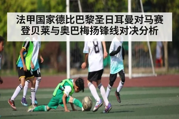 法甲国家德比巴黎圣日耳曼对马赛 登贝莱与奥巴梅扬锋线对决分析