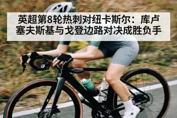 英超第8轮热刺对纽卡斯尔：库卢塞夫斯基与戈登边路对决成胜负手