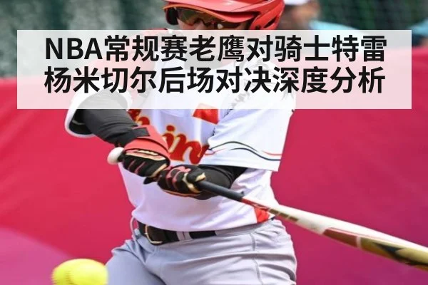 NBA常规赛老鹰对骑士特雷杨米切尔后场对决深度分析