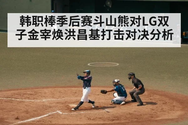 韩职棒季后赛斗山熊对LG双子金宰焕洪昌基打击对决分析