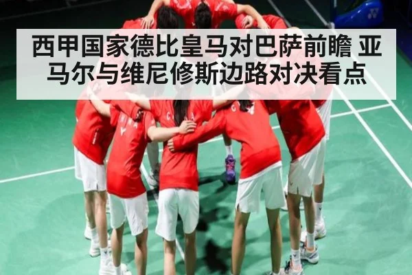 西甲国家德比皇马对巴萨前瞻 亚马尔与维尼修斯边路对决看点