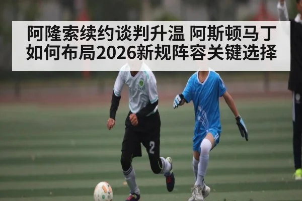 阿隆索续约谈判升温 阿斯顿马丁如何布局2026新规阵容关键选择